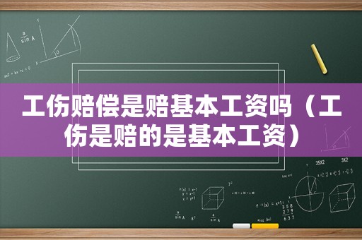 工傷賠償是賠基本工資嗎（工傷是賠的是基本工資）