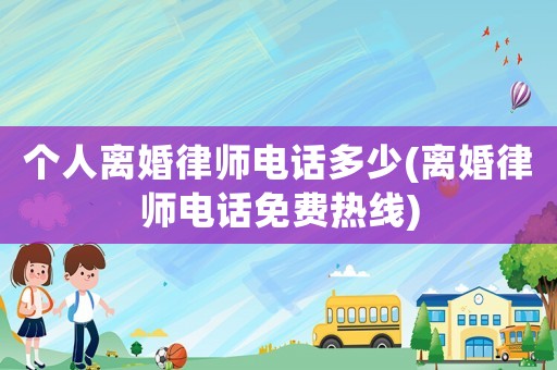 個人離婚律師電話多少(離婚律師電話免費熱線)