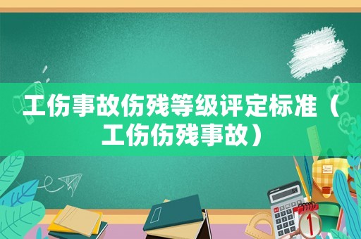 工傷事故傷殘等級(jí)評(píng)定標(biāo)準(zhǔn)（工傷傷殘事故）