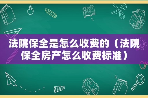 法院保全是怎么收費的（法院保全房產(chǎn)怎么收費標準）