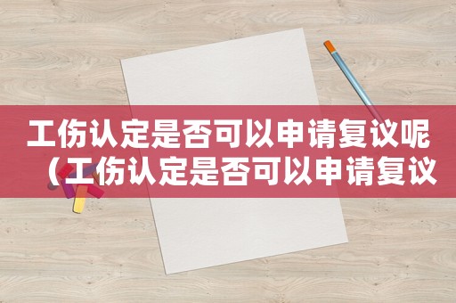 工傷認定是否可以申請復議呢（工傷認定是否可以申請復議）