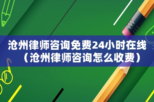滄州律師咨詢免費24小時在線（滄州律師咨詢怎么收費）