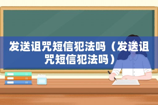 發送詛咒短信犯法嗎（發送詛咒短信犯法嗎）
