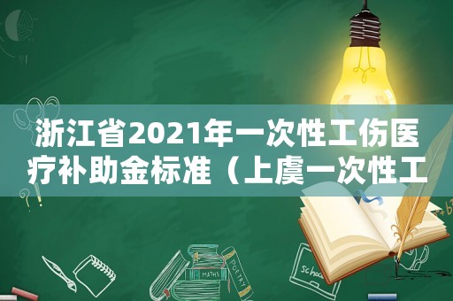浙江省2021年一次性工傷醫(yī)療補助金標準（上虞一次性工傷醫(yī)療補助）