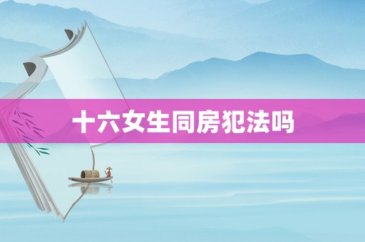 十六女生同房犯法嗎