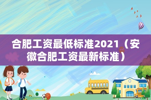 合肥工資最低標準2021（安徽合肥工資最新標準）