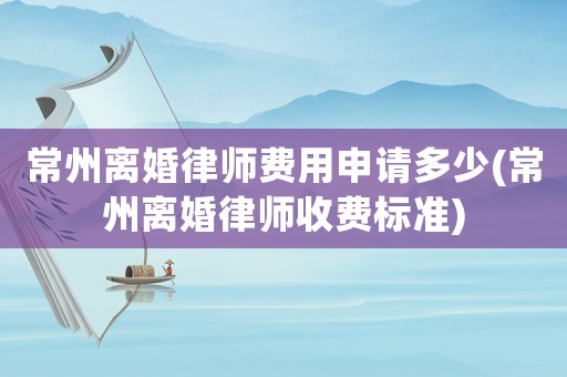 常州離婚律師費用申請多少(常州離婚律師收費標準)