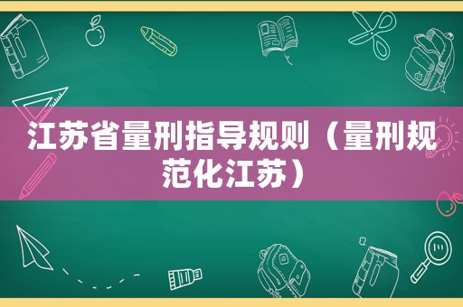 江蘇省量刑指導規則（量刑規范化江蘇）