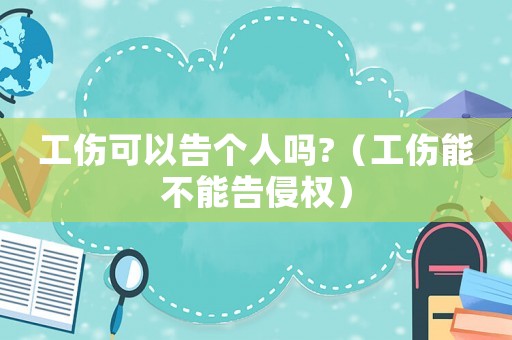 工傷可以告個人嗎?（工傷能不能告侵權）