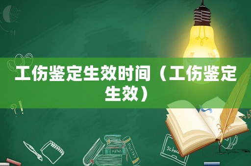 工傷鑒定生效時間（工傷鑒定生效）