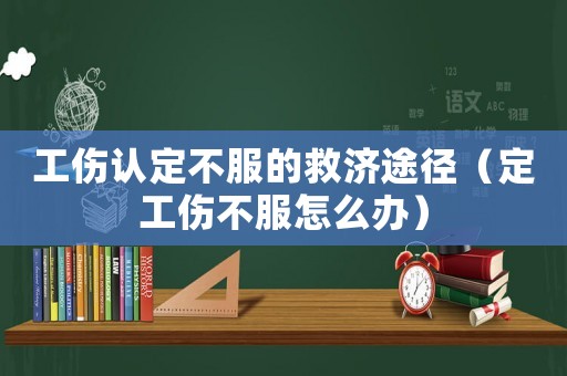 工傷認定不服的救濟途徑（定工傷不服怎么辦）
