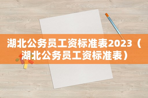 湖北公務(wù)員工資標(biāo)準(zhǔn)表2023（湖北公務(wù)員工資標(biāo)準(zhǔn)表）