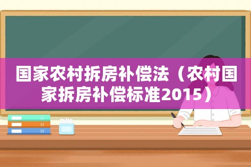 國家農(nóng)村拆房補償法（農(nóng)村國家拆房補償標準2015）