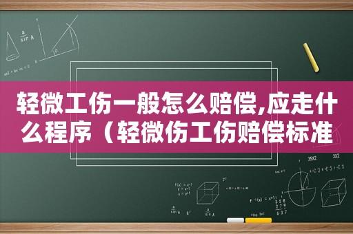 輕微工傷一般怎么賠償,應(yīng)走什么程序（輕微傷工傷賠償標(biāo)準(zhǔn)）