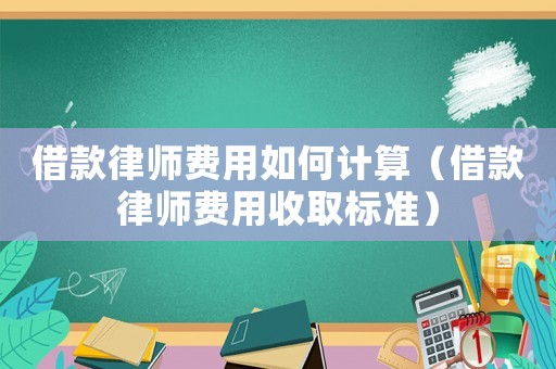 借款律師費用如何計算（借款律師費用收取標準）