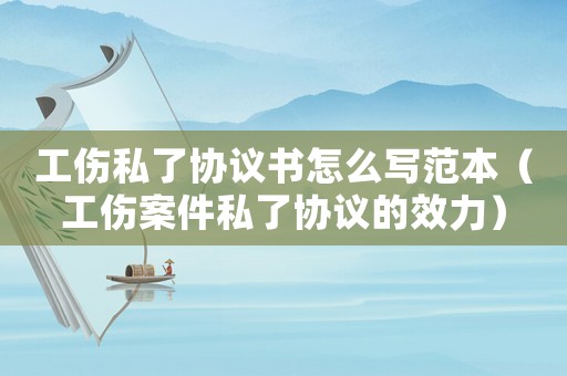工傷私了協(xié)議書怎么寫范本（工傷案件私了協(xié)議的效力）