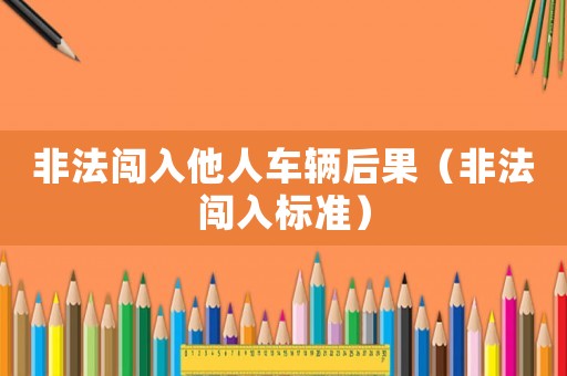 非法闖入他人車輛后果（非法闖入標準）