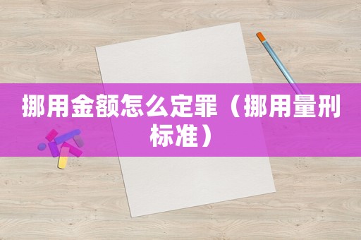 挪用金額怎么定罪（挪用量刑標準）
