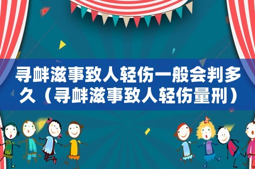 尋釁滋事致人輕傷一般會判多久（尋釁滋事致人輕傷量刑）