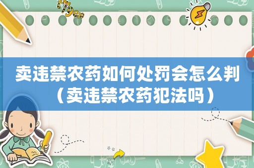 賣違禁農(nóng)藥如何處罰會怎么判（賣違禁農(nóng)藥犯法嗎）