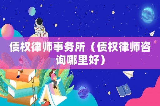 債權律師事務所（債權律師咨詢哪里好）