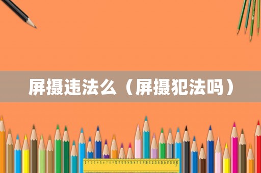 屏攝違法么（屏攝犯法嗎）