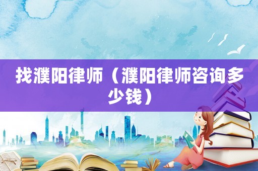 找濮陽律師（濮陽律師咨詢多少錢）