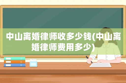 中山離婚律師收多少錢(中山離婚律師費用多少)