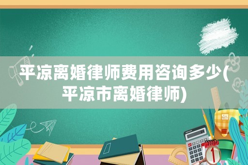 平涼離婚律師費用咨詢多少(平涼市離婚律師)
