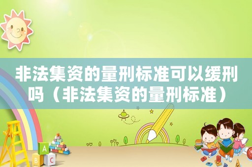非法集資的量刑標(biāo)準(zhǔn)可以緩刑嗎（非法集資的量刑標(biāo)準(zhǔn)）