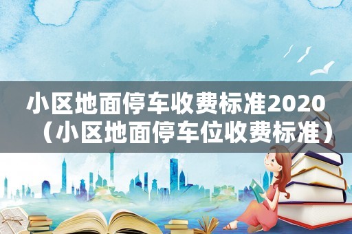 小區地面停車收費標準2020（小區地面停車位收費標準）