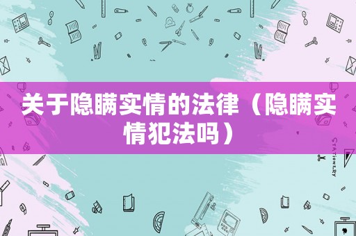關于隱瞞實情的法律（隱瞞實情犯法嗎）