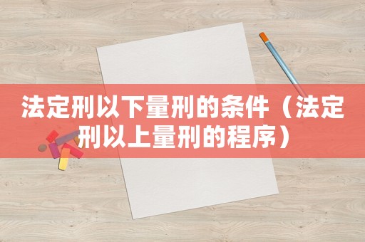 法定刑以下量刑的條件（法定刑以上量刑的程序）