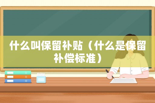什么叫保留補貼（什么是保留補償標準）