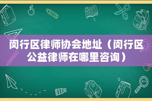 閔行區律師協會地址（閔行區公益律師在哪里咨詢）