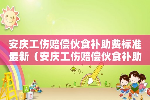 安慶工傷賠償伙食補助費標準最新（安慶工傷賠償伙食補助費標準）