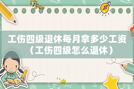 工傷四級(jí)退休每月拿多少工資（工傷四級(jí)怎么退休）