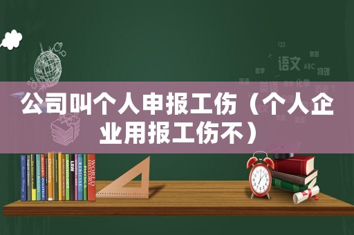公司叫個(gè)人申報(bào)工傷（個(gè)人企業(yè)用報(bào)工傷不）