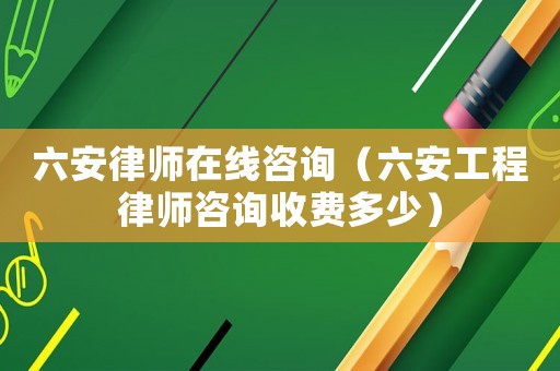 六安律師在線咨詢（六安工程律師咨詢收費多少）