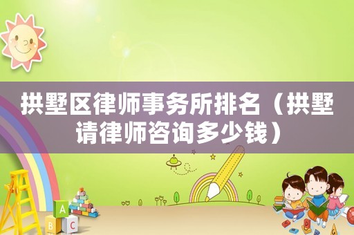 拱墅區律師事務所排名（拱墅請律師咨詢多少錢）