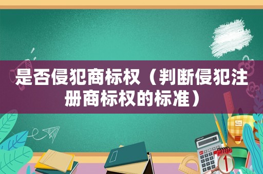 是否侵犯商標權（判斷侵犯注冊商標權的標準）