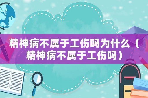 精神病不屬于工傷嗎為什么（精神病不屬于工傷嗎）