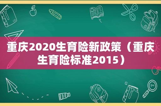 重慶2020生育險新政策（重慶生育險標準2015）