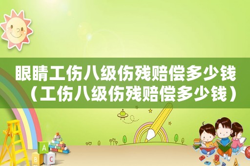 眼睛工傷八級傷殘賠償多少錢（工傷八級傷殘賠償多少錢）