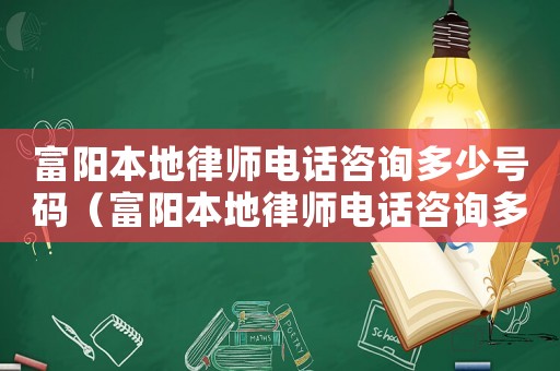 富陽本地律師電話咨詢多少號碼（富陽本地律師電話咨詢多少）