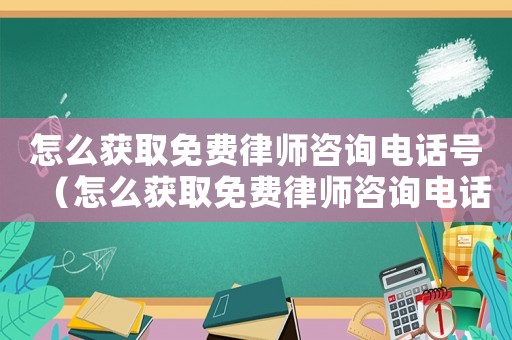 怎么獲取免費律師咨詢電話號（怎么獲取免費律師咨詢電話）