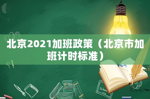 北京2021加班政策（北京市加班計時標準）
