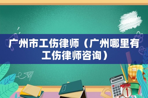 廣州市工傷律師（廣州哪里有工傷律師咨詢）
