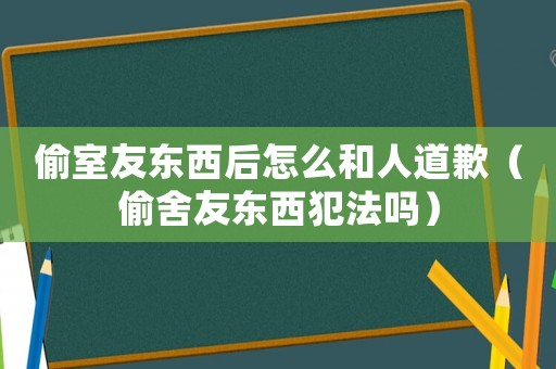 偷室友東西后怎么和人道歉（偷舍友東西犯法嗎）