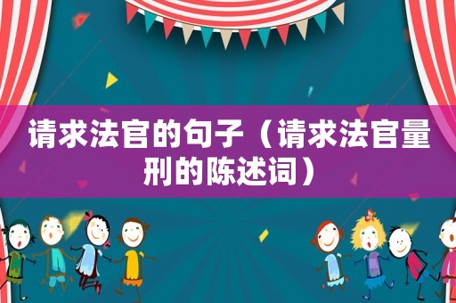請(qǐng)求法官的句子（請(qǐng)求法官量刑的陳述詞）